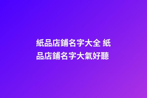 紙品店鋪名字大全 紙品店鋪名字大氣好聽-第1張-店鋪起名-玄機派